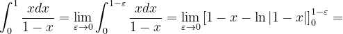 \dpi{120} \int_{0}^{ 1}\frac{xdx}{1-x}=\lim_{\varepsilon \rightarrow 0}\int_{0}^{ 1-\varepsilon }\frac{xdx}{1-x}=\lim_{\varepsilon \rightarrow 0}\left [ 1-x-\ln \left | 1-x \right | \right ]_{0}^{1-\varepsilon }=